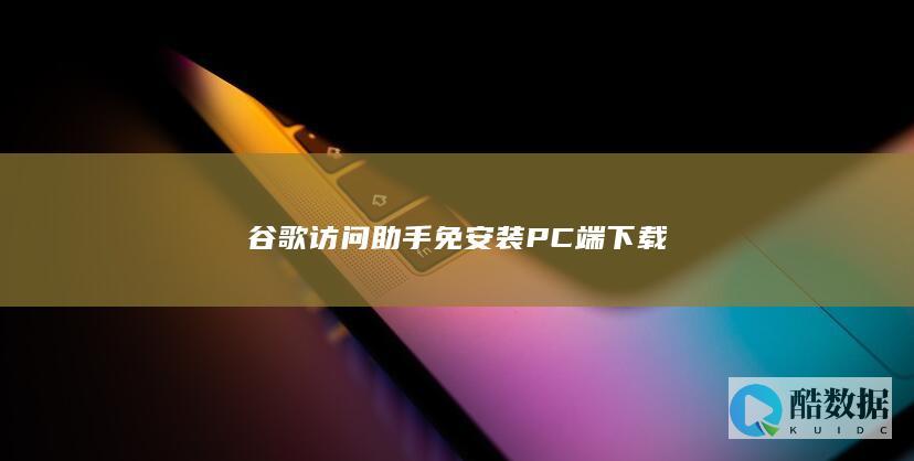 谷歌访问助手免安装PC端下载