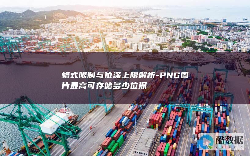 格式限制与位深上限解析-PNG图片最高可存储多少位深