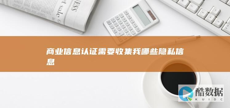 商业信息认证需要收集我哪些隐私信息