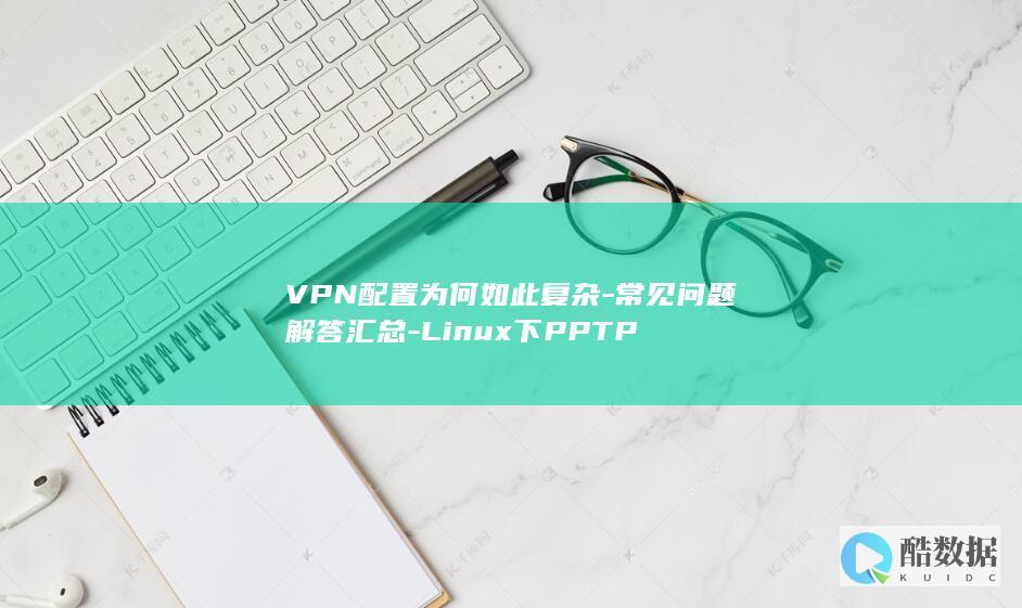 VPN配置为何如此复杂-常见问题解答汇总-Linux下PPTP