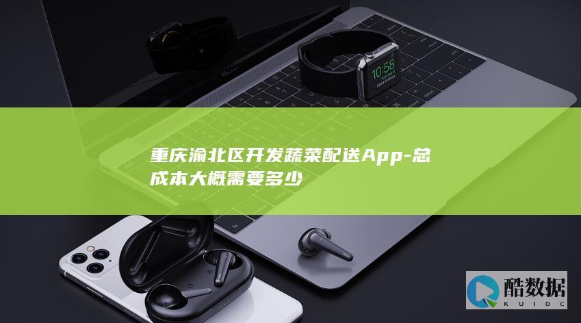 重庆渝北区开发蔬菜配送App-总成本大概需要多少
