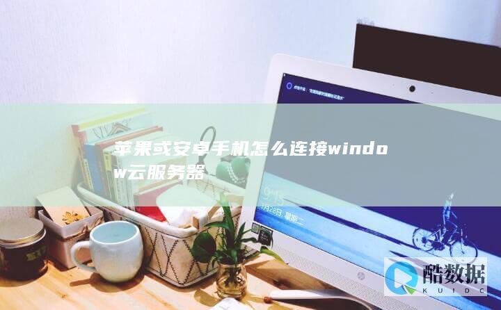 苹果或安卓手机怎么连接window云服务器
