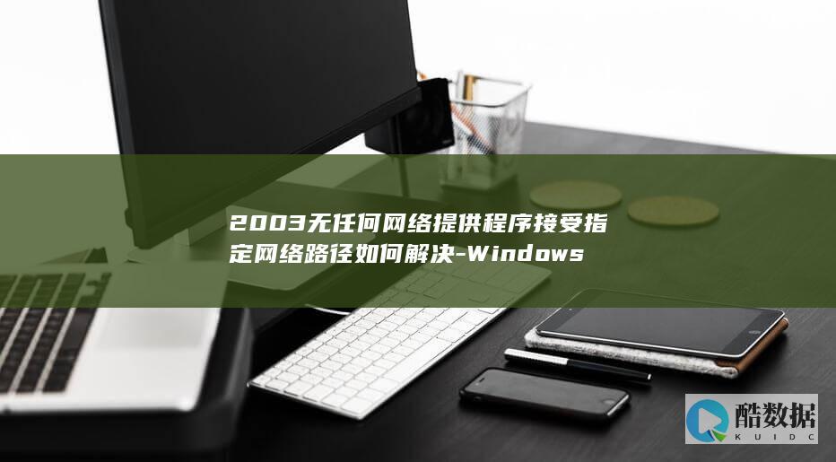 2003无任何网络提供程序接受指定网络路径如何解决-Windows