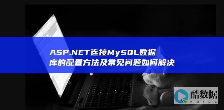 ASP.NET连接MySQL数据库的配置方法及常见问题如何解决