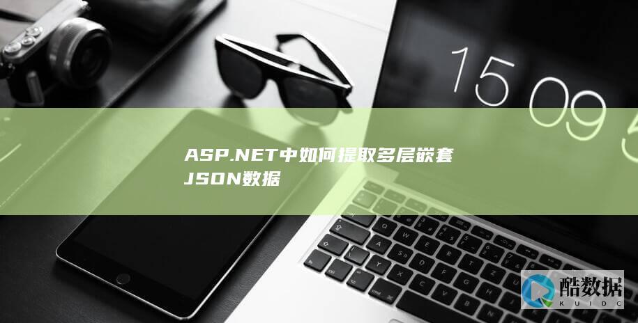 ASP.NET中如何提取多层嵌套JSON数据