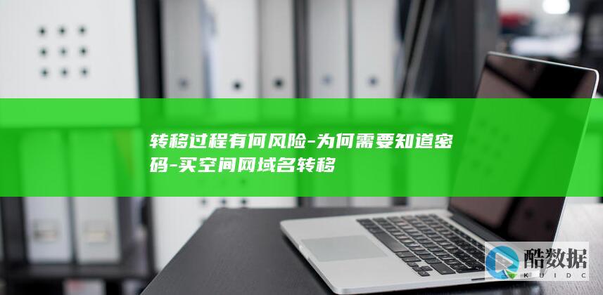 转移过程有何风险-为何需要知道密码-买空间网域名转移