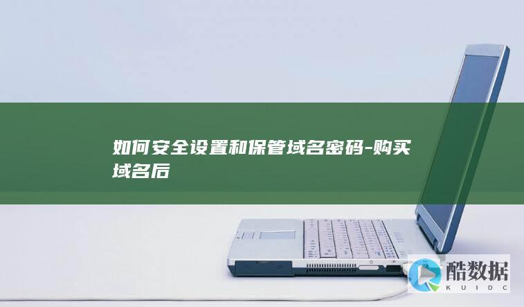 如何安全设置和保管域名密码-购买域名后