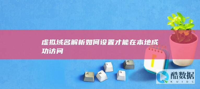 虚拟域名解析如何设置才能在本地成功访问