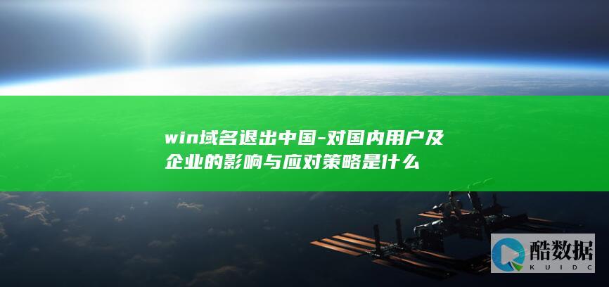 win域名退出中国-对国内用户及企业的影响与应对策略是什么