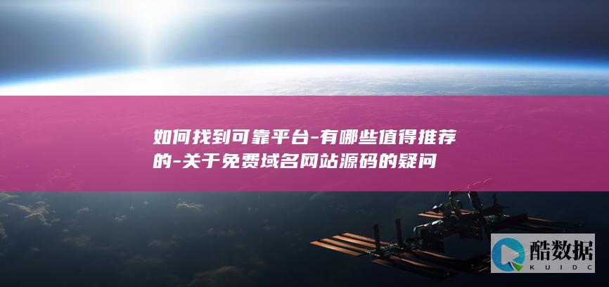 如何找到可靠平台-有哪些值得推荐的-关于免费域名网站源码的疑问