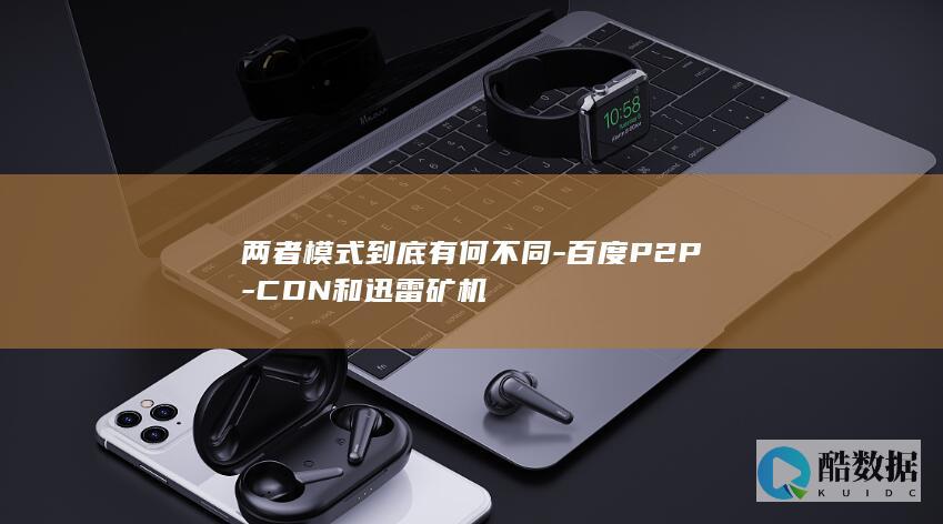 两者模式到底有何不同-百度P2P-CDN和迅雷矿机