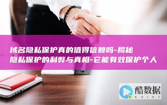 域名隐私保护真的值得信赖吗-揭秘隐私保护的利弊与真相-它能有效保护个人隐私吗