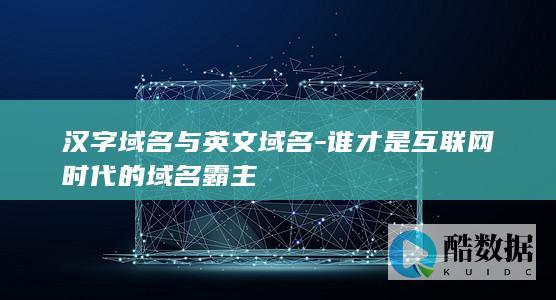 汉字域名与英文域名-谁才是互联网时代的域名霸主