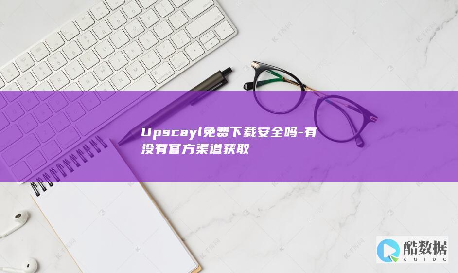 Upscayl免费下载安全吗
