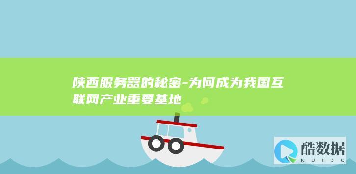 陕西服务器的秘密-为何成为我国互联网产业重要基地