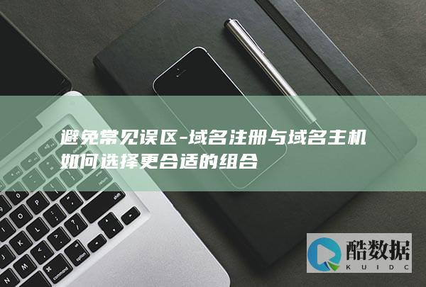 避免常见误区-域名注册与域名主机如何选择更合适的组合