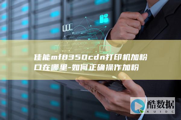 佳能mf8350cdn打印机加粉口在哪里-如何正确操作加粉