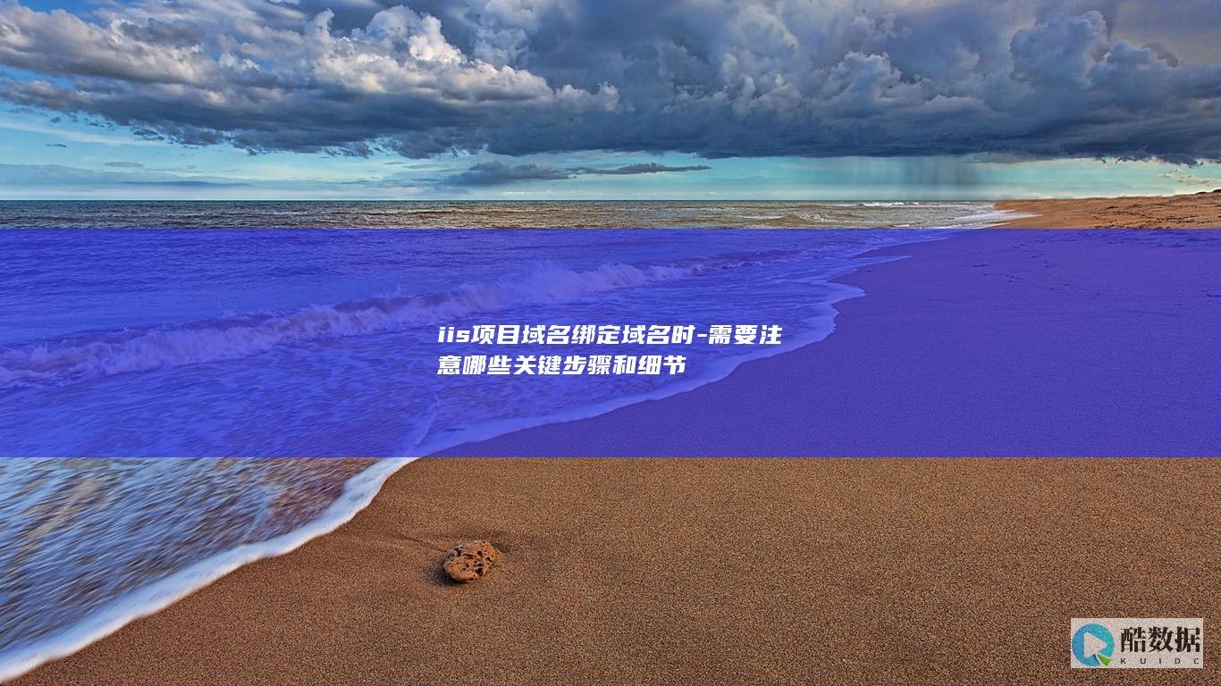 iis项目域名绑定域名时-需要注意哪些关键步骤和细节