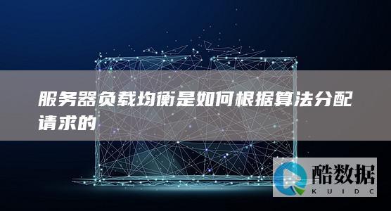服务器负载均衡是如何根据算法分配请求的