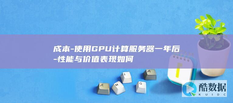 成本-使用GPU计算服务器一年后-性能与价值表现如何