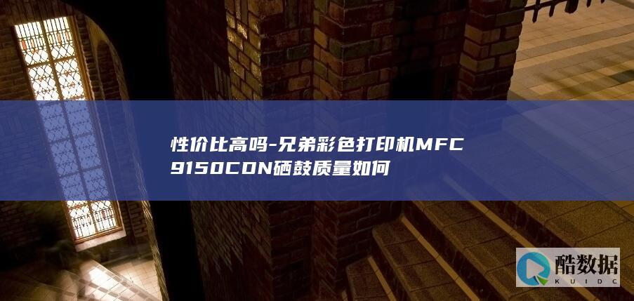 性价比高吗-兄弟彩色打印机MFC9150CDN硒鼓质量如何