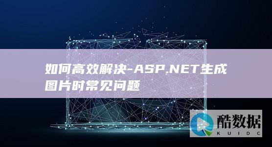 如何高效解决-ASP.NET生成图片时常见问题