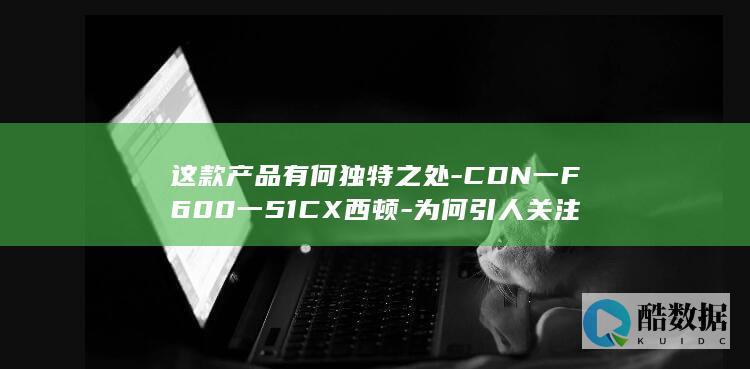 这款产品有何独特之处-CDN一F600一51CX西顿-为何引人关注