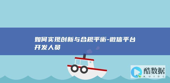 如何实现创新与合规平衡-微信平台开发人员