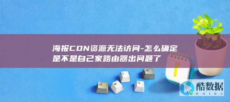 海报CDN资源无法访问-怎么确定是不是自己家路由器出问题了