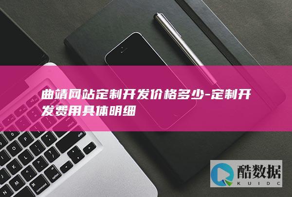 曲靖网站定制开发价格多少-定制开发费用具体明细