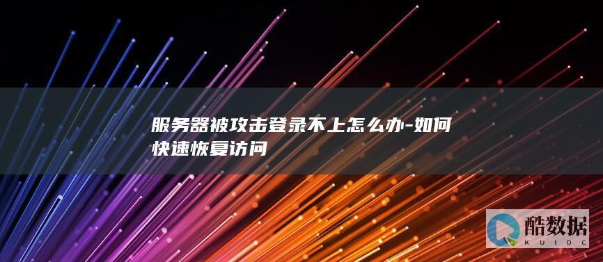 服务器被攻击登录不上怎么办-如何快速恢复访问
