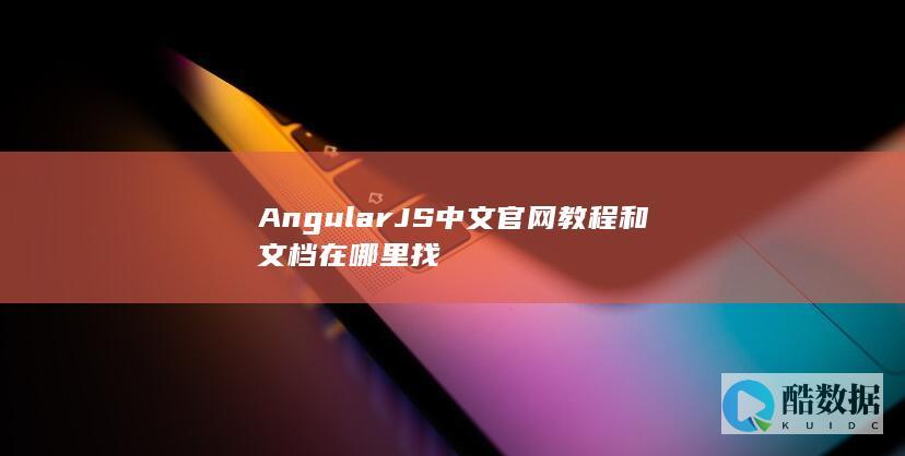 AngularJS中文官网教程和文档在哪里找