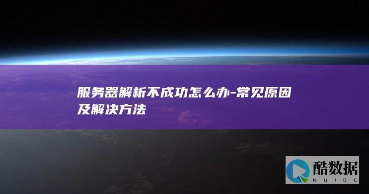 服务器解析不成功怎么办-常见原因及解决方法