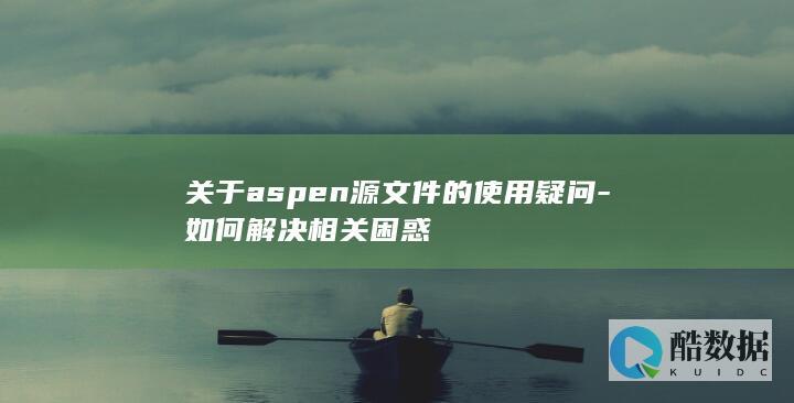 关于aspen源文件的使用疑问-如何解决相关困惑