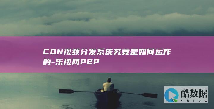 CDN视频分发系统究竟是如何运作的-乐视网P2P