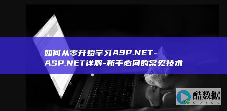 如何从零开始学习ASP.NET-ASP.NET详解-新手必问的常见技术疑问