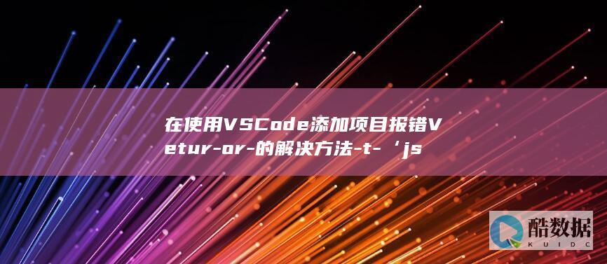 在使用VSCode添加项目报错Vetur-or-的解决方法-t-‘jsconfig.json-find-can-‘tsconfig.json