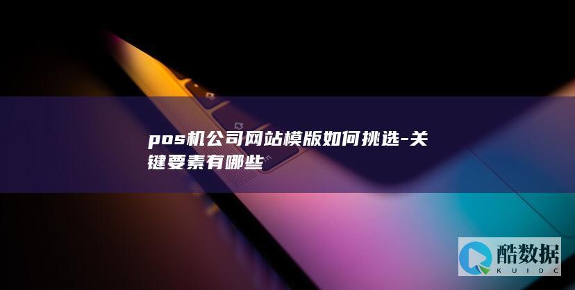 pos机公司网站模版如何挑选-关键要素有哪些