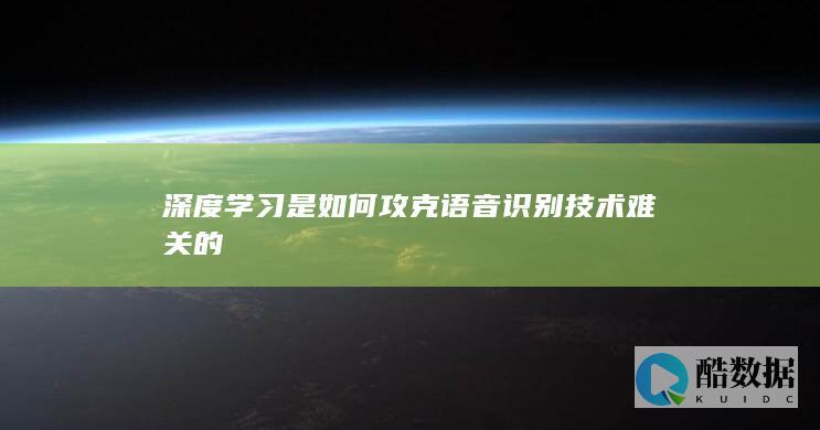 深度学习是如何攻克语音识别技术难关的