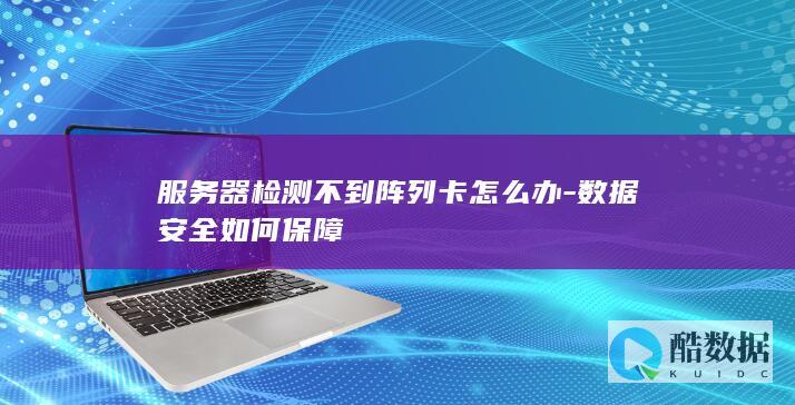 服务器检测不到阵列卡怎么办-数据安全如何保障