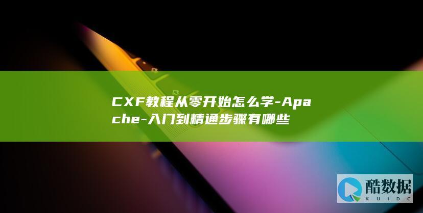 CXF教程从零开始怎么学-Apache-入门到精通步骤有哪些