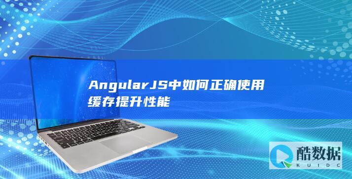 AngularJS中如何正确使用缓存提升性能