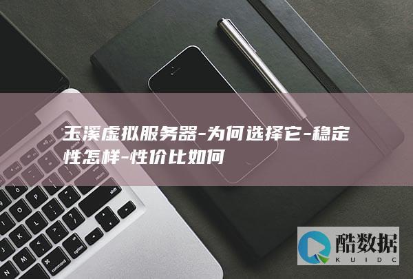 玉溪虚拟服务器-为何选择它-稳定性怎样-性价比如何