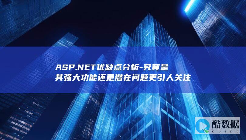 ASP.NET优缺点分析-究竟是其强大功能还是潜在问题更引人关注