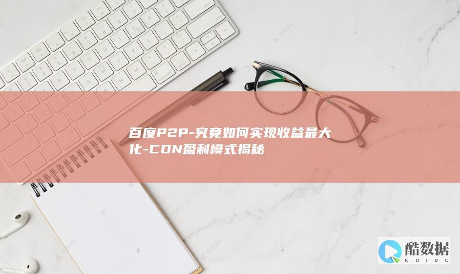 百度P2P-究竟如何实现收益最大化-CDN盈利模式揭秘