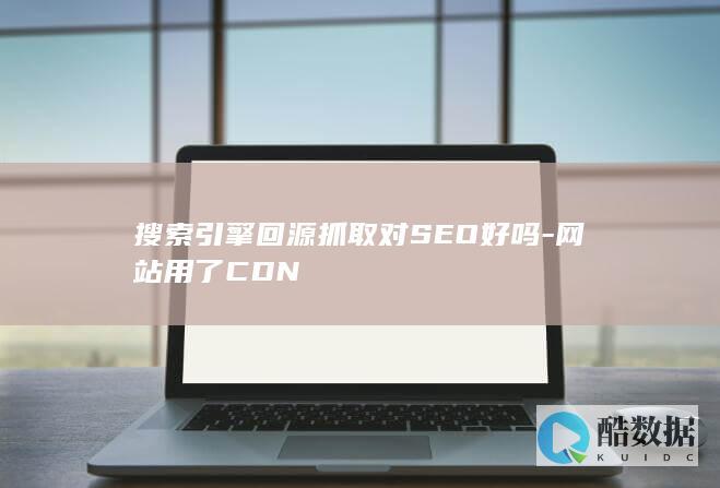搜索引擎回源抓取对SEO好吗-网站用了CDN