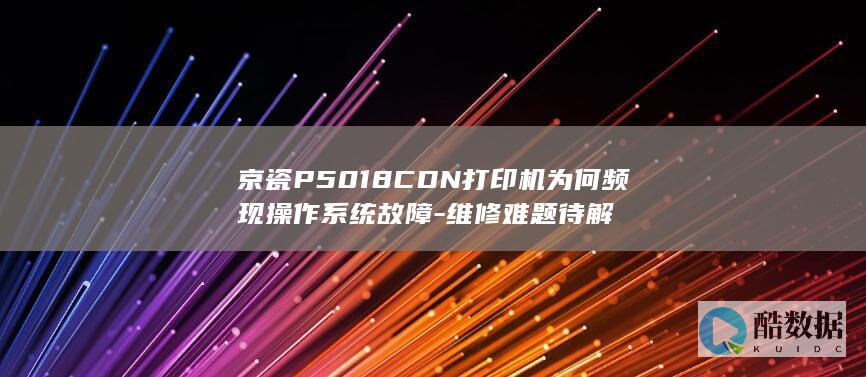 京瓷P5018CDN打印机为何频现操作系统故障-维修难题待解