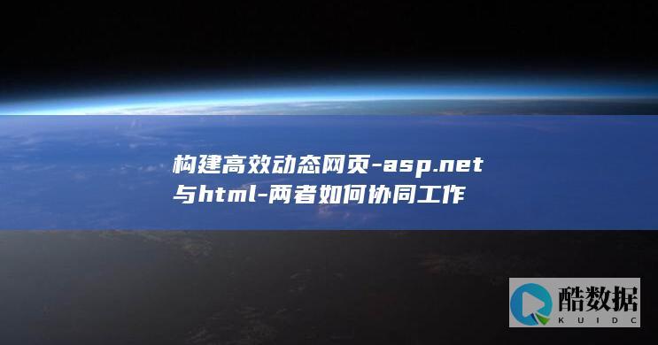 构建高效动态网页-asp.net与html-两者如何协同工作