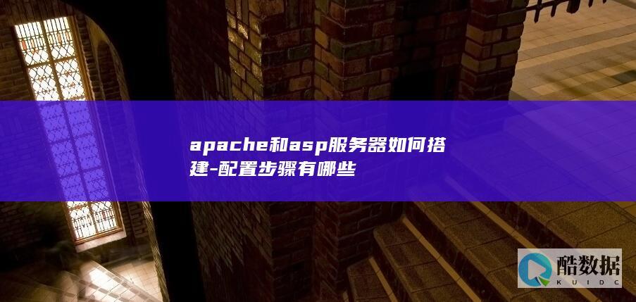 apache和asp服务器如何搭建-配置步骤有哪些