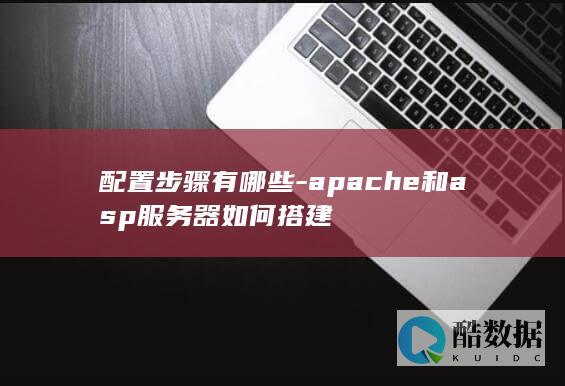 配置步骤有哪些-apache和asp服务器如何搭建
